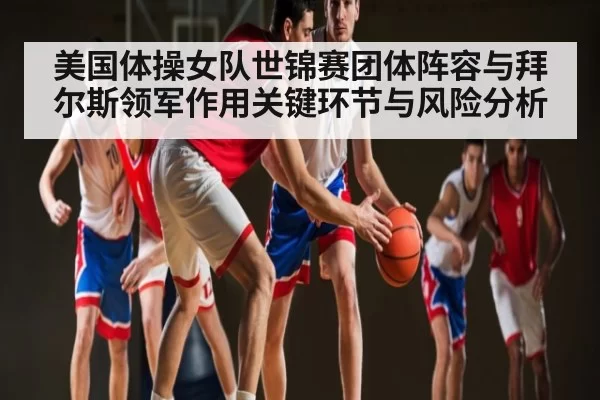 美国体操女队世锦赛团体阵容与拜尔斯领军作用关键环节与风险分析 - MK